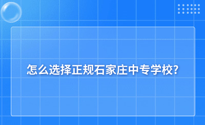 怎么选择正规石家庄中专学校?