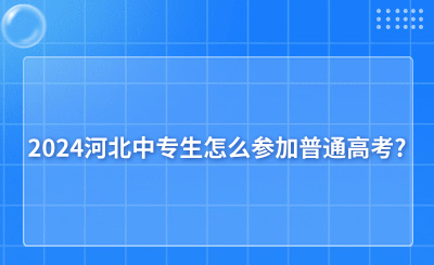 2024河北中专生怎么参加普通高考?