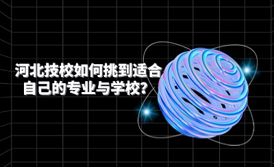 河北技校如何挑到适合自己的专业与学校？