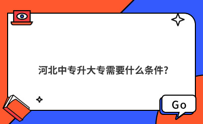 河北中专升大专需要什么条件?