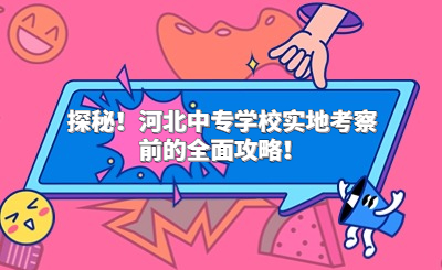 探秘！河北中专学校实地考察前的全面攻略！