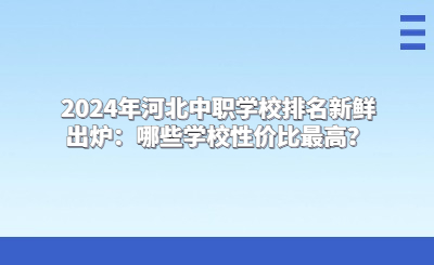 2024年河北中职学校排名新鲜出炉：哪些学校性价比最高？