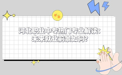 河北职业中专热门专业解读：未来就业前景如何？