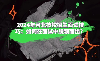 2024年河北技校招生面试技巧：如何在面试中脱颖而出？
