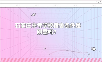 石家庄中专学校宿舍条件是刚需吗？