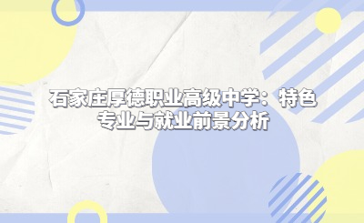 石家庄厚德职业高级中学：特色专业与就业前景分析