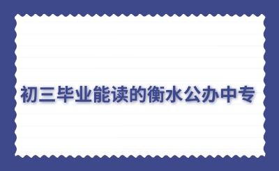 中考结束!初三毕业能读的衡水公办中专