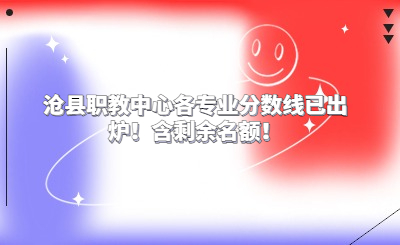 速看！2024年沧县职教中心各专业分数线已发布！