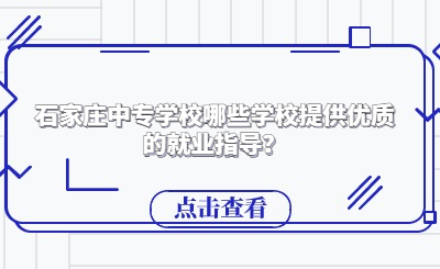 石家庄中专学校哪些学校提供优质的就业指导？