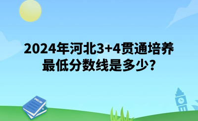 2024年河北3+4贯通培养最低分数线是多少?