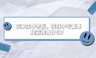 石家庄中考后，转战中专需要提前准备什么？