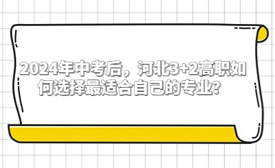2024年中考后，河北3+2高职如何选择最适合自己的专业？