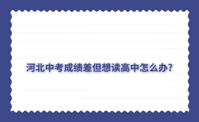 河北中考成绩差但想读高中怎么办?有哪些途径
