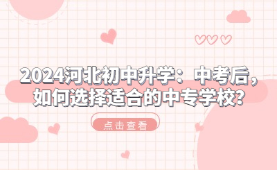 2024河北初中升学：中考后，如何选择适合的中专学校？