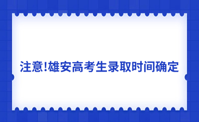 注意!雄安高考生录取时间确定