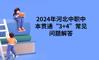 2024年河北中职中本贯通“3+4”常见问题解答