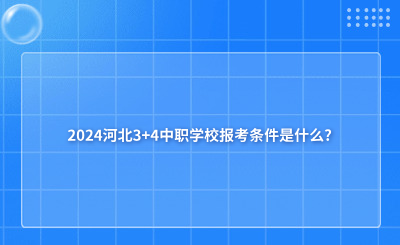 2024河北3+4中职学校报考条件是什么?