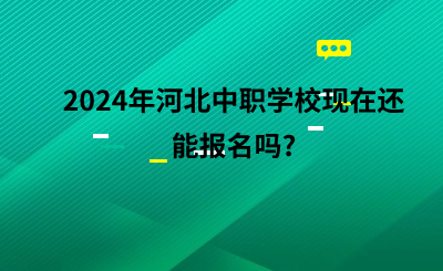 2024年河北中职学校现在还能报名吗?