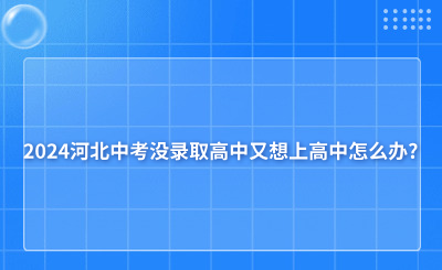 2024河北中考没录取高中又想上高中怎么办?