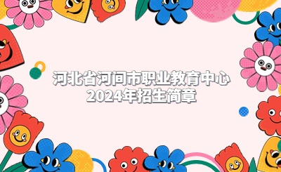 沧州中职 | 河北省河间市职业教育中心2024年招生简章