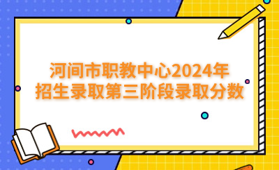 河间市职教中心2024年招生录取第三阶段录取分数