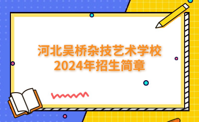 沧州中专 | 河北吴桥杂技艺术学校2024年招生简章