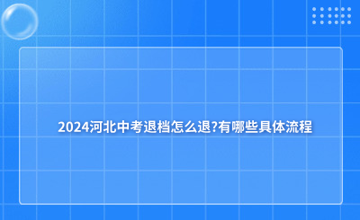 2024河北中考退档怎么退?有哪些具体流程