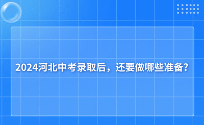 2024河北中考录取后，还要做哪些准备?