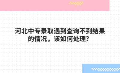 河北中专录取遇到查询不到结果的情况，该如何处理？
