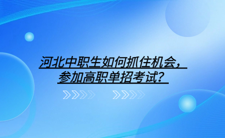 河北中职生如何抓住机会，参加高职单招考试？