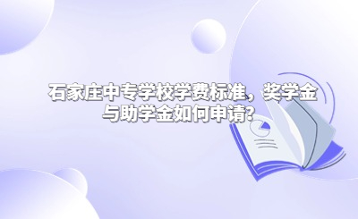 石家庄中专学校学费标准，奖学金与助学金如何申请？