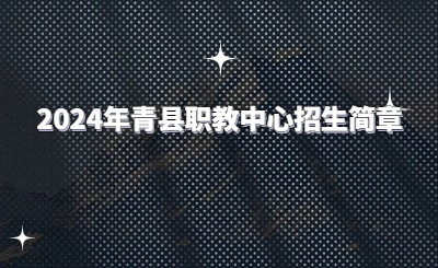 沧州中专 | 2024年青县职教中心招生简章