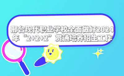 邢台现代职业学校全面做好2024年“2+2+2”贯通培养招生工作