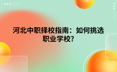 河北中职择校指南：如何挑选职业学校_.png