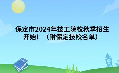 保定市2024年技工院校秋季招生开始！（附保定技校名单）