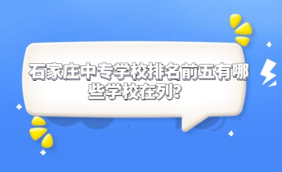 石家庄中专学校排名前五有哪些学校在列？