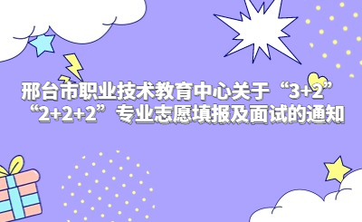 邢台市职业技术教育中心关于“3+2”“2+2+2”专业志愿填报及面试的通知