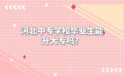 河北中专学校毕业生能升大专吗？