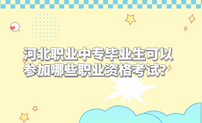 河北职业中专毕业生可以参加哪些职业资格考试？