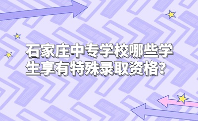 石家庄中专学校哪些学生享有特殊录取资格？