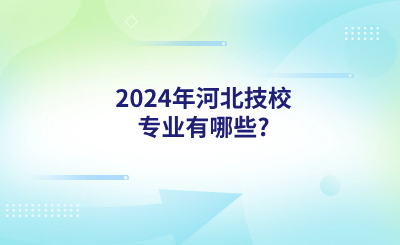 2024年河北技校专业有哪些?