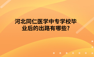 河北同仁医学中专学校毕业后的出路有哪些?