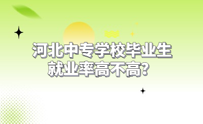 河北中专学校毕业生就业率高不高？