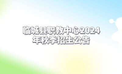 临城县职教中心2024年录取分数线！（附报名流程）