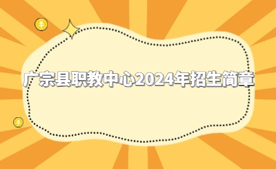 邢台中专 | 广宗县职教中心2024年招生简章