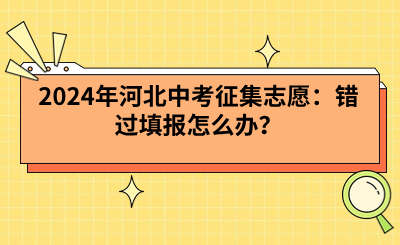 2024年河北中考征集志愿：错过填报怎么办？