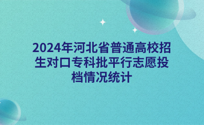 2024年河北省普通高校招生对口专科批平行志愿投档情况统计