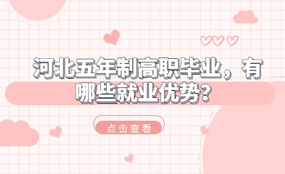 河北五年制高职毕业，有哪些就业优势？