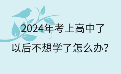 2024年考上高中了如果不想学了怎么办？