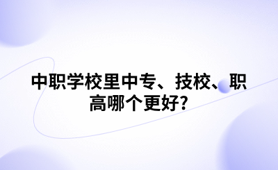 中职学校里中专、技校、职高哪个更好?